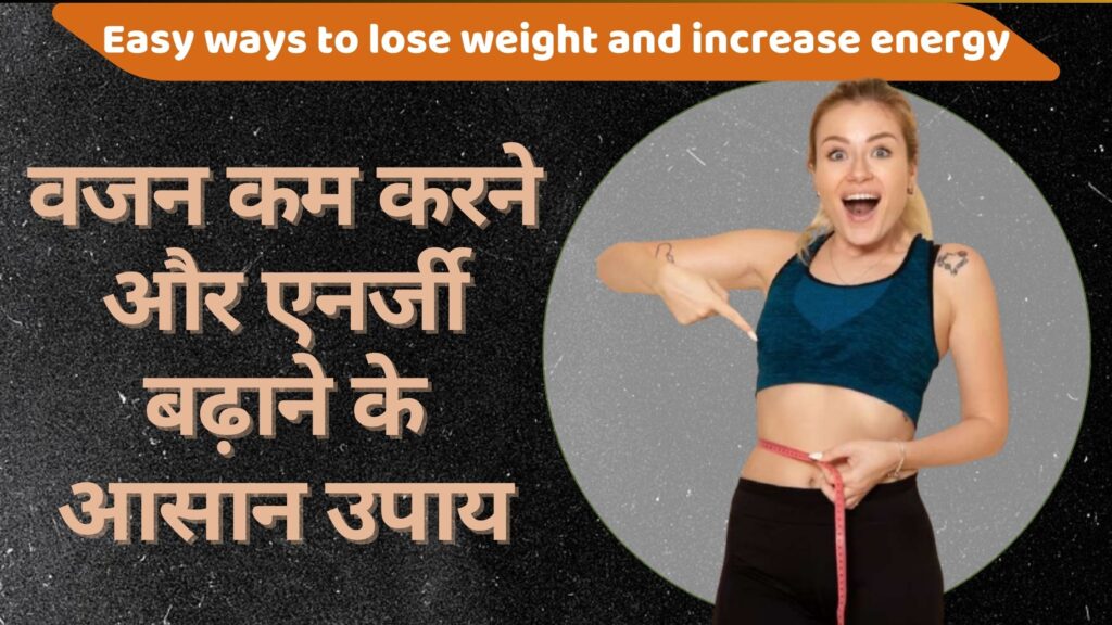वजन कम करने और एनर्जी बढ़ाने के आसान उपाय | 10 Best Vajan Kam Karne ke Upay