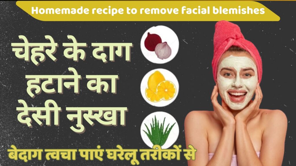 चेहरे के दाग हटाने का देसी नुस्खा - बेदाग त्वचा पाएं घरेलू तरीकों से